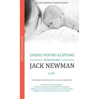 Ghidul pentru Alaptare al Doctorului Jack Newman. Informatii Complete pentru Mame si Specialisti - Dr. Jack Newman, Teresa Pitman Ghidul pentru Alaptare al Doctorului Jack Newman. Informatii Complete pentru Mame si Specialisti - Dr. Jack Newman, Teresa Pitman