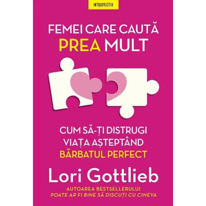 Femei care cauta prea mult. Cum sa-ti distrugi viata asteptand barbatul perfect, Lori Gottlieb