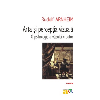Arta si perceptia vizuala: o psihologie a vazului creator - Rudolf Arnheim Arta si perceptia vizuala: o psihologie a vazului creator - Rudolf Arnheim