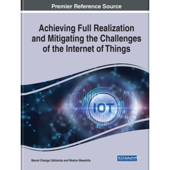 Achieving Full Realization and Mitigating the Challenges of the Internet of Things de Weston Mwashita