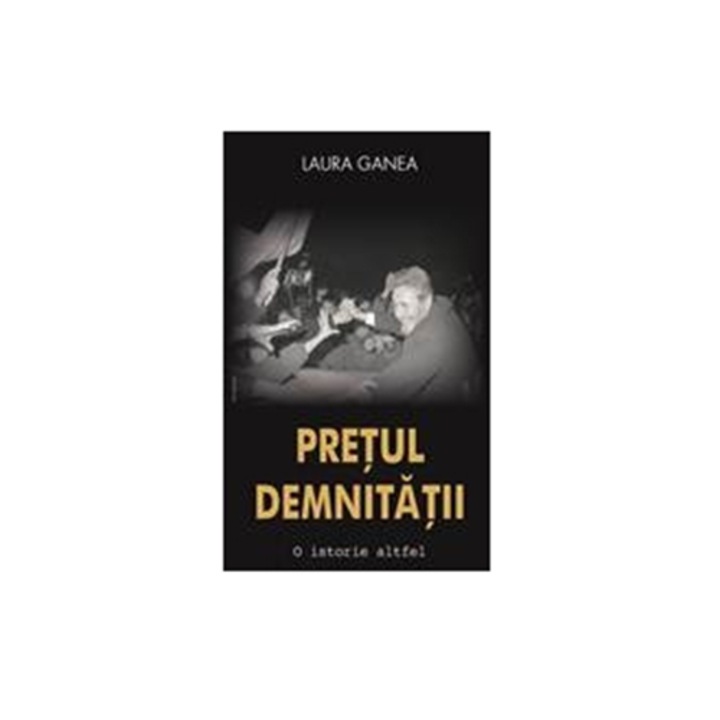 Prețul Demnității. O Istorie Altfel - Laura Ganea