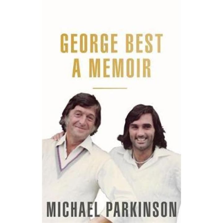 George Best: A Memoir: A Unique Biography Of A Football Icon - Michael Parkinson