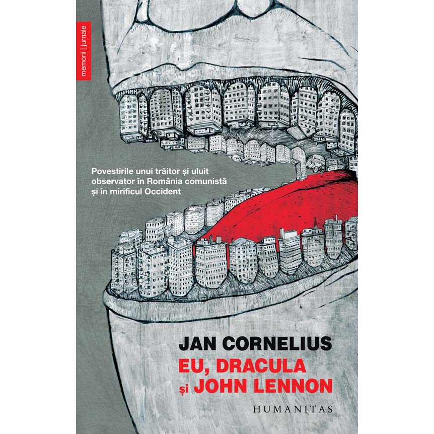 Eu, Dracula si John Lennon: Povestirile unui traitor si uluit Observator in Romania Comunista si in Mirificul Occident - Jan Cornelius