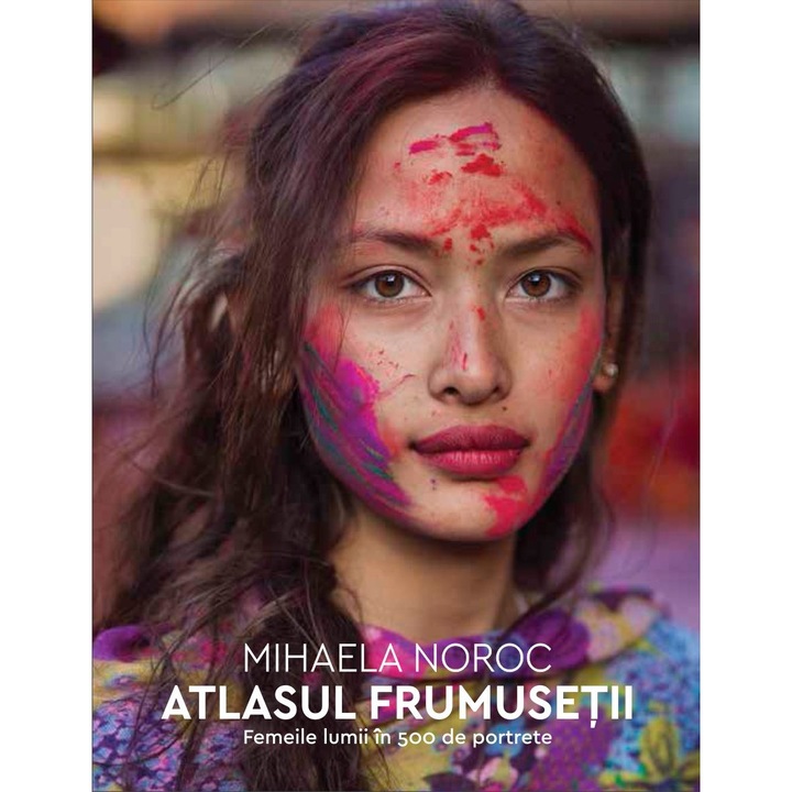Atlasul Frumusetii. Femeile Lumii In 500 De Portrete - Mihaela Noroc