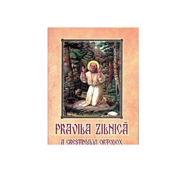 Pravila Zilnica a Crestinului Ortodox Pravila Zilnica a Crestinului Ortodox