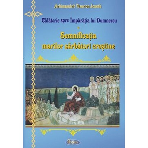 Semnificatia Marilor Sarbatori Crestine - Arhim.Visarion Joanta
