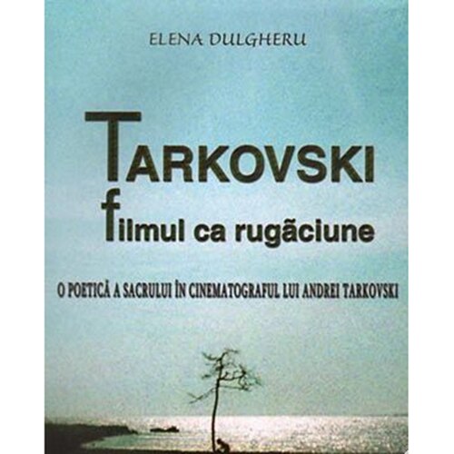 Tarkovski. Filmul Ca Rugaciune - Elena Dulgheru