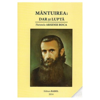 Parintele Arsenie Boca. Mantuirea : Dar si Lupta Parintele Arsenie Boca. Mantuirea : Dar si Lupta