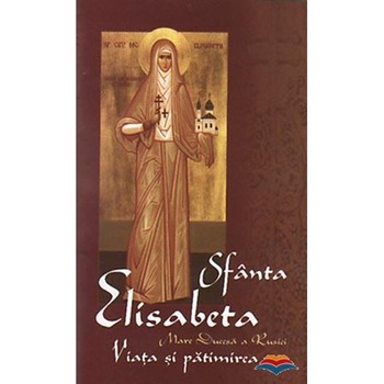 Sf.Elisabeta. Mare Ducesa A Rusiei. Viata si Patimirea Sf.Elisabeta. Mare Ducesa A Rusiei. Viata si Patimirea