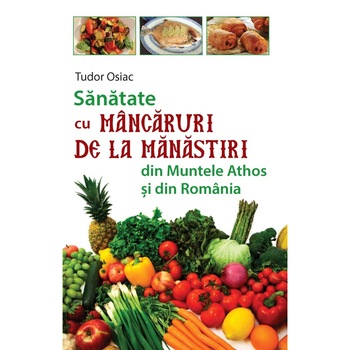 Sanatate cu mancaruri de la manastiri din Muntele Athos si din Romania - Tudor Osiac Sanatate cu mancaruri de la manastiri din Muntele Athos si din Romania - Tudor Osiac