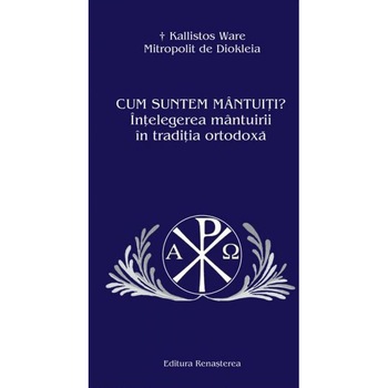 Cum Suntem Mantuiti ? Intelegerea mantuirii in traditia ortodoxa - Kallistos Ware Cum Suntem Mantuiti ? Intelegerea mantuirii in traditia ortodoxa - Kallistos Ware