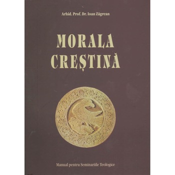 Morala Crestina. Manual pentru Seminarii - Arhid.Prof.Dr. Ioan Zagrean Morala Crestina. Manual pentru Seminarii - Arhid.Prof.Dr. Ioan Zagrean