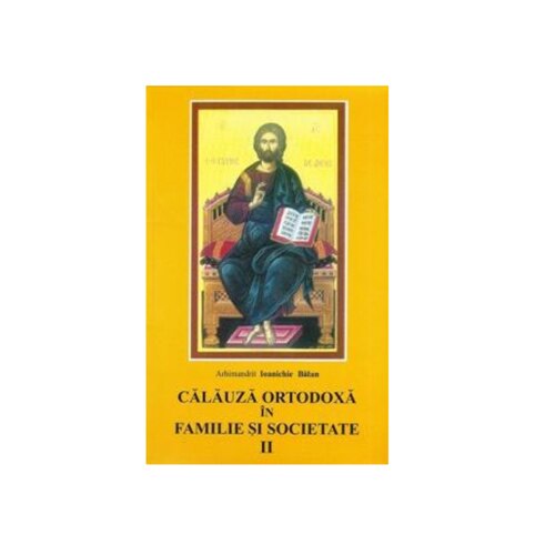 Calauza Ortodoxa in Familie si Societate II - Arhim. Ioanichie Balan