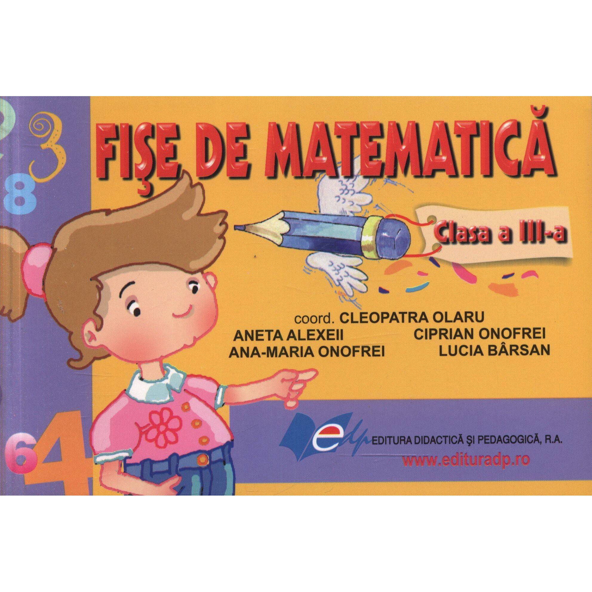 Fise de matematica clasa a III-a - Coord. Cleopatra Olaru, Ana-Maria Onofrei, Lucia Barsan, Aneta Alexeii, Ciprian Onofrei