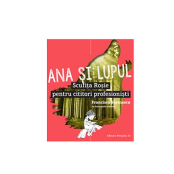 Ana si Lupul. Scufita Rosie pentru Cititori Profesionisti - Francisca Stoenescu Ana si Lupul. Scufita Rosie pentru Cititori Profesionisti - Francisca Stoenescu