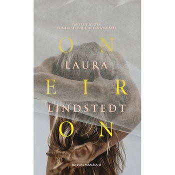 Oneiron. Fantezie despre Primele Secunde de dupa Moarte - Laura Lindstedt Oneiron. Fantezie despre Primele Secunde de dupa Moarte - Laura Lindstedt
