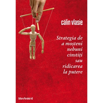 Strategia de a Mosteni Nebuni Cinstiti sau ridicarea la Putere - Calin Vlasie Strategia de a Mosteni Nebuni Cinstiti sau ridicarea la Putere - Calin Vlasie