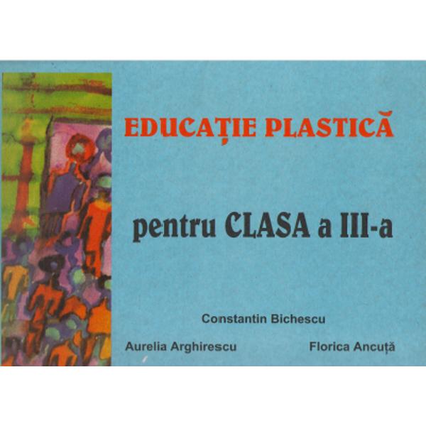 Educatie plastica Cls 3 - Constantin Bichescu, Aurelia Arghirescu, Florica Ancuta