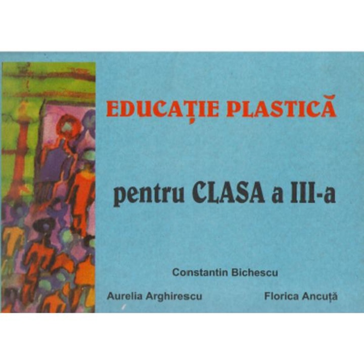 Educatie plastica Cls 3 - Constantin Bichescu, Aurelia Arghirescu, Florica Ancuta