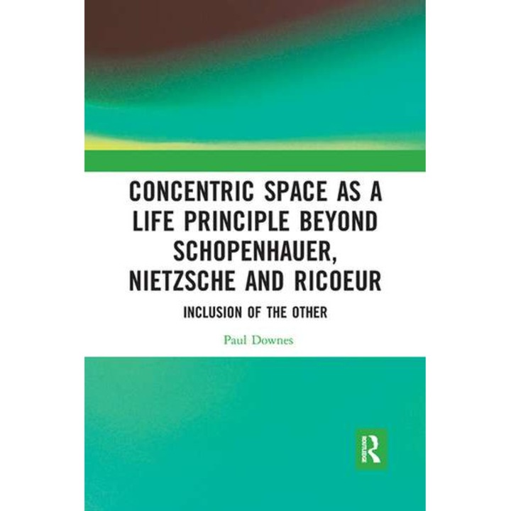 Concentric Space as a Life Principle Beyond Schopenhauer, Nietzsche and Ricoeur de Paul Downes
