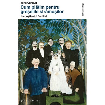 Cum platim pentru greselile stramosilor. Inconstientul familial - Nina Canault Cum platim pentru greselile stramosilor. Inconstientul familial - Nina Canault