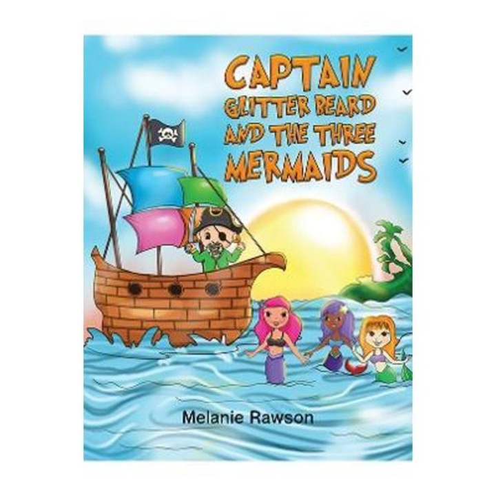 Captain Glitter Beard and the Three Mermaids - Melanie Rawson