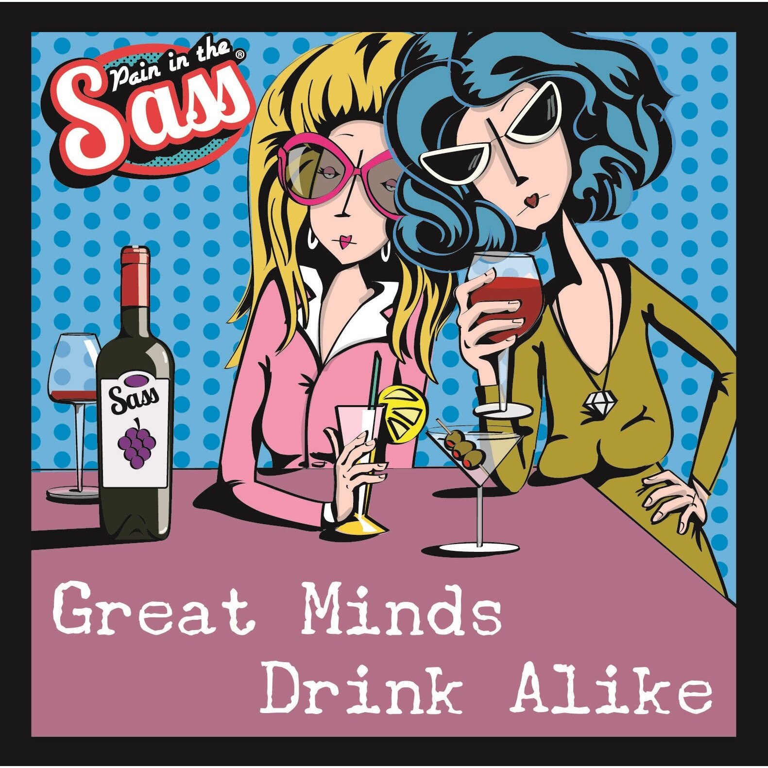 Pain in the Sass - Great Minds Drink Alike