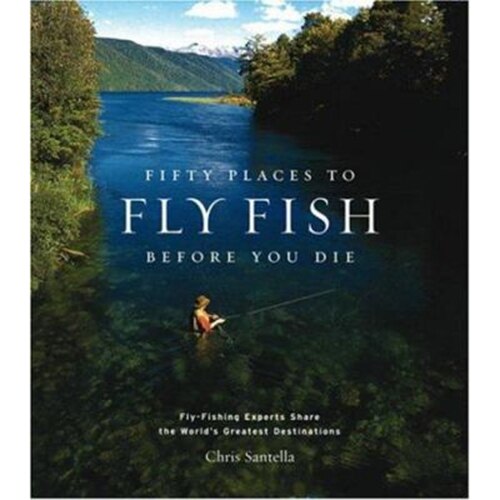 Fifty Places to Fly Fish Before You Die - Chris Santella