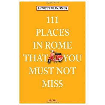 111 Places in Rome That You Must Not Miss 111 Places in Rome That You Must Not Miss