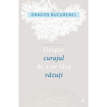 Despre curajul de a ne lasa vazuti - Dragos Bucurenci Despre curajul de a ne lasa vazuti - Dragos Bucurenci