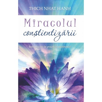 Miracolul constientizarii: Introducere in practica meditatiei - Thich Nhat Hanh Miracolul constientizarii: Introducere in practica meditatiei - Thich Nhat Hanh