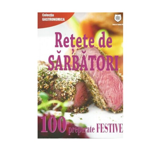 Retete de Sarbatori 100 Reparate Festive