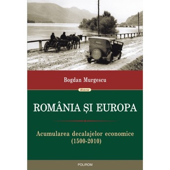 Romania si Europa. Acumularea decalajelor economice (1500-2010) - Bogdan Murgescu Romania si Europa. Acumularea decalajelor economice (1500-2010) - Bogdan Murgescu