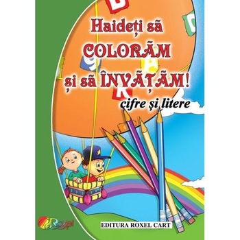 Haideti sa Coloram si sa invatam! - Cifre si Litere - Dana Popescu Haideti sa Coloram si sa invatam! - Cifre si Litere - Dana Popescu