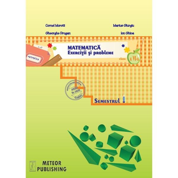 Matematica Cls 6 semestrul 1 2013-2014 Exercitii si probleme - Cornel Moroti, Marius Giurgiu, Gheorghe Drugan, Ion Ghica