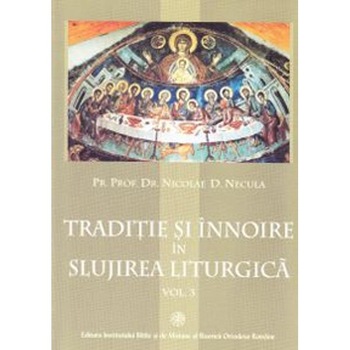 Traditie si innoire in slujirea liturgica Vol. 3 - Nicolae D. Necula Traditie si innoire in slujirea liturgica Vol. 3 - Nicolae D. Necula