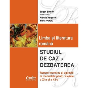 Limba si literatura romana. Studiul de caz si dezbaterea clasa 11 si 12 - Eugen Simion Limba si literatura romana. Studiul de caz si dezbaterea clasa 11 si 12 - Eugen Simion