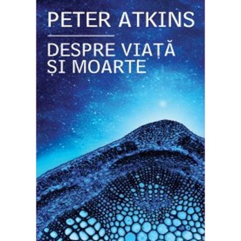 Despre viata si moarte - Peter Atkins Despre viata si moarte - Peter Atkins