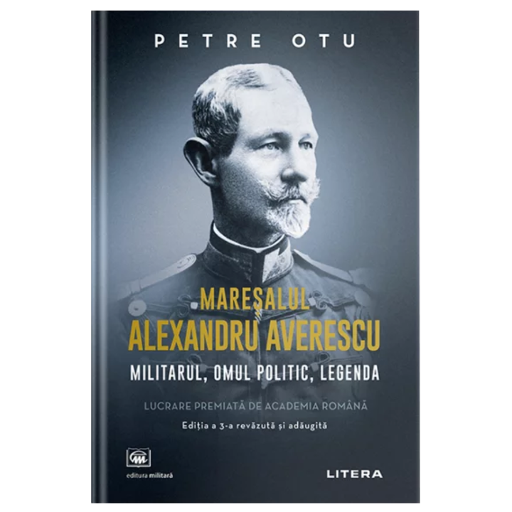Maresalul Alexandru Averescu. Militarul, omul politic, legenda, Petre Otu