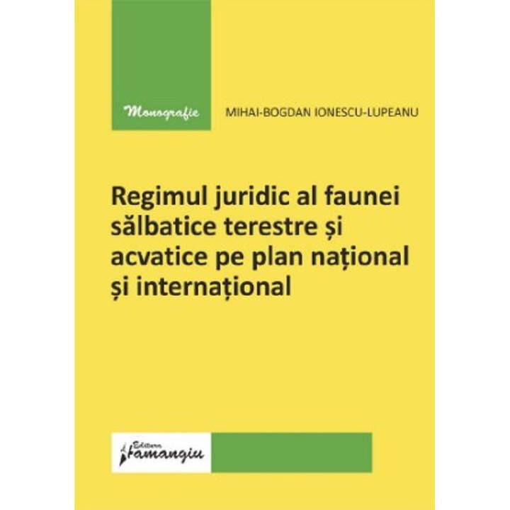 Regimul Juridic Al Faunei Salbatice Terestre Si Acvatice Pe Plan National Si International - Mihai-bogdan Ionescu-lupeanu