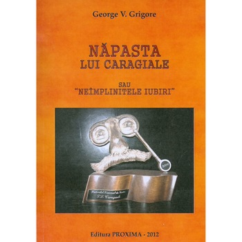 Napasta lui Caragiale sau neimplinitele iubiri - George V.Grigore Napasta lui Caragiale sau neimplinitele iubiri - George V.Grigore