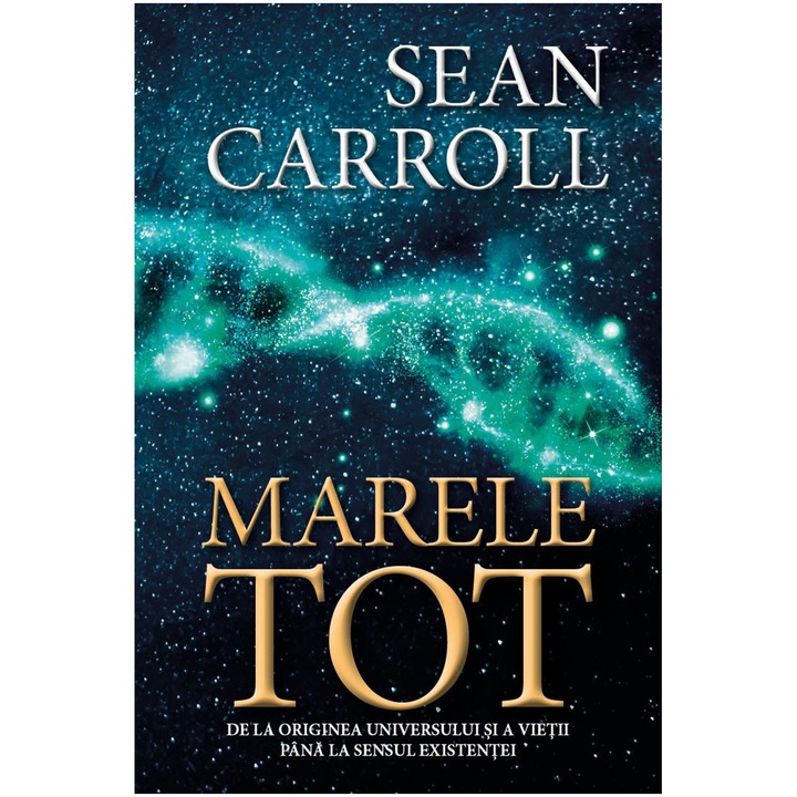 Marele Tot:De la originea universului si a Vietii pana la sensul Existentei, Sean Carroll