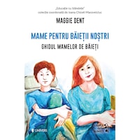 Mame pentru baietii nostri. Ghidul mamelor pentru baieti, Maggie Dent
