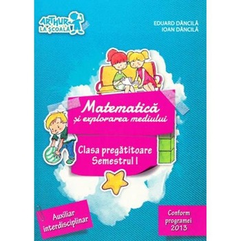 Matematica si explorarea mediului Sem.1 Clasa pregatitoare - Eduard Dancila, Ioan Dancila Matematica si explorarea mediului Sem.1 Clasa pregatitoare - Eduard Dancila, Ioan Dancila