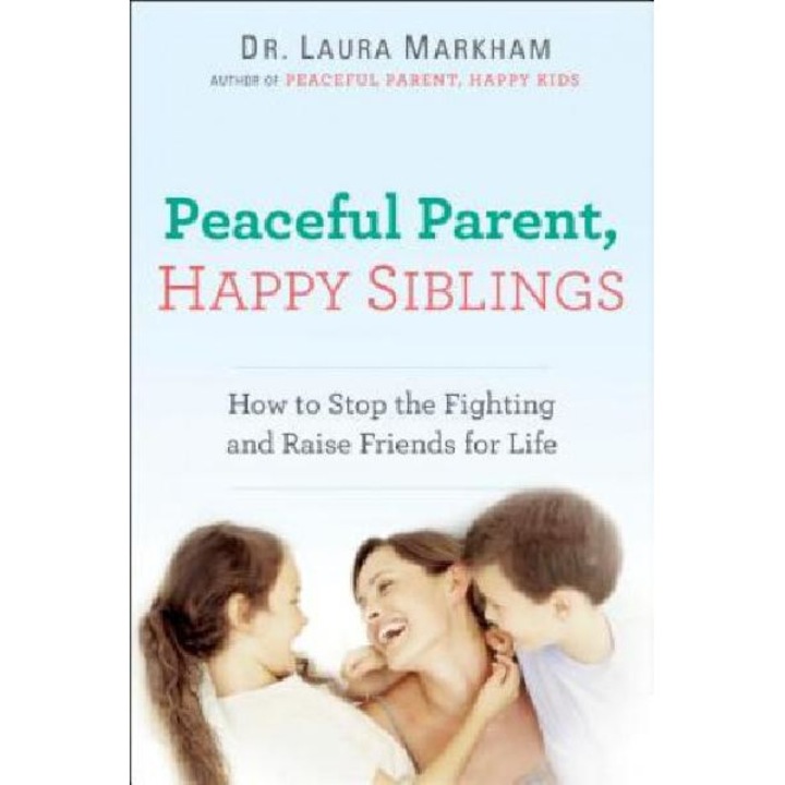 Peaceful Parent, Happy Siblings - Laura Markham