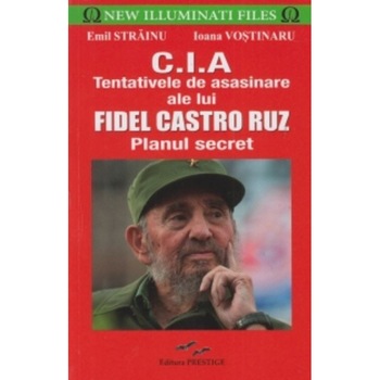 C. I. A Tentativele de asasinare ale lui Fidel Castro - Emil Strainu, Ioana Vostinaru C. I. A Tentativele de asasinare ale lui Fidel Castro - Emil Strainu, Ioana Vostinaru