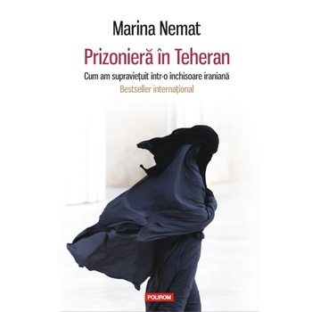 Prizoniera in Teheran. Cum am supravietuit intr-o inchisoare iraniana - Marina Nemat Prizoniera in Teheran. Cum am supravietuit intr-o inchisoare iraniana - Marina Nemat
