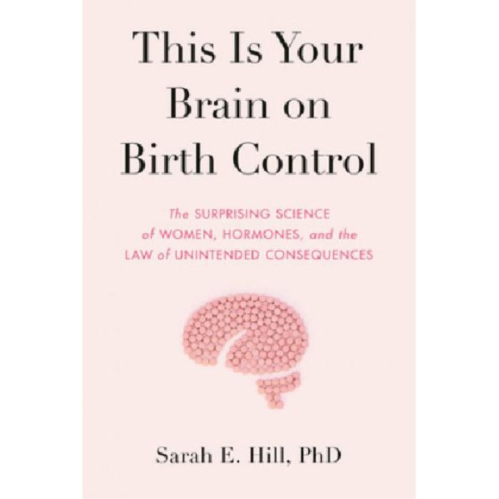 This Is Your Brain on Birth Control - Sarah Hill