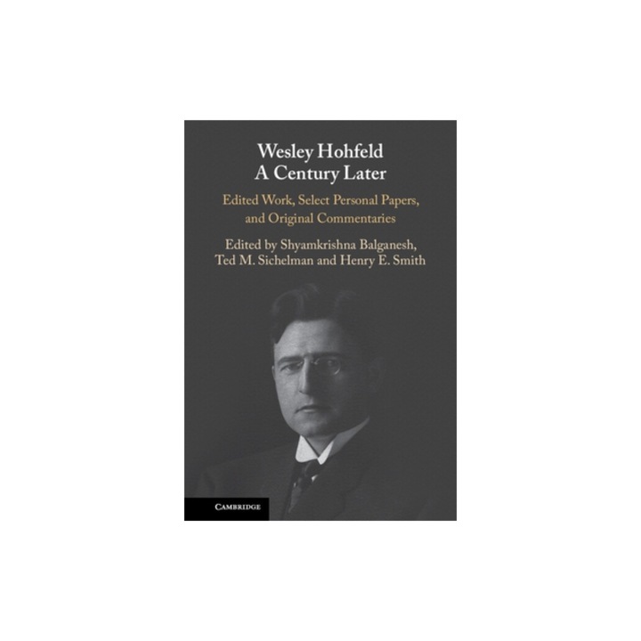 Wesley Hohfeld a Century Later: Edited Work, Select Personal Papers, and Original Commentaries, Shyamkrishna Balganesh