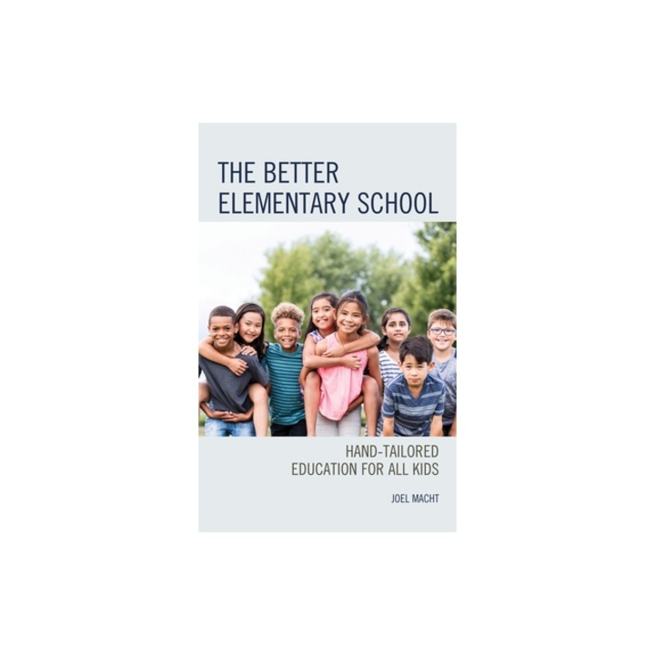 The Better Elementary School: Hand-Tailored Education for All Kids, Joel Macht